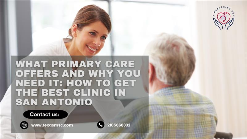 What Primary Care Offers and Why You Need It: How to Get the Best Clinic in San Antonio